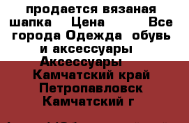 продается вязаная шапка  › Цена ­ 600 - Все города Одежда, обувь и аксессуары » Аксессуары   . Камчатский край,Петропавловск-Камчатский г.